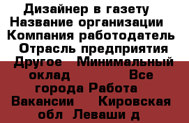 Дизайнер в газету › Название организации ­ Компания-работодатель › Отрасль предприятия ­ Другое › Минимальный оклад ­ 28 000 - Все города Работа » Вакансии   . Кировская обл.,Леваши д.